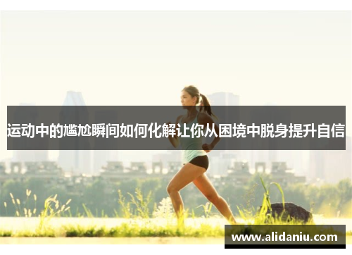 运动中的尴尬瞬间如何化解让你从困境中脱身提升自信
