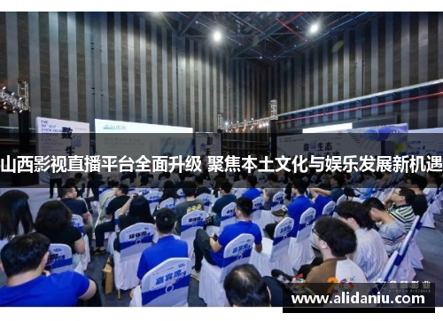 山西影视直播平台全面升级 聚焦本土文化与娱乐发展新机遇