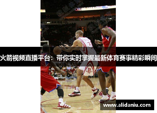 火箭视频直播平台：带你实时掌握最新体育赛事精彩瞬间