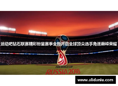 运动吧钻石联赛精彩纷呈赛季全新开启全球顶尖选手角逐巅峰荣耀