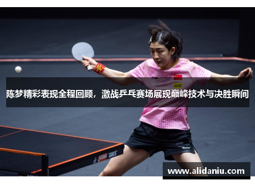 陈梦精彩表现全程回顾，激战乒乓赛场展现巅峰技术与决胜瞬间