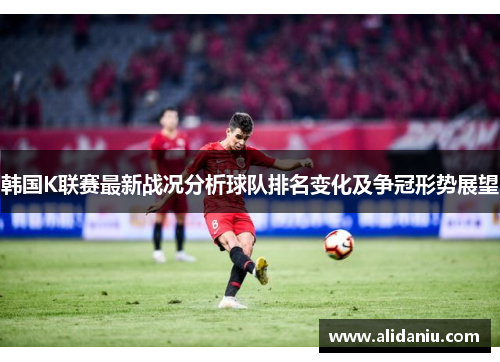 韩国K联赛最新战况分析球队排名变化及争冠形势展望